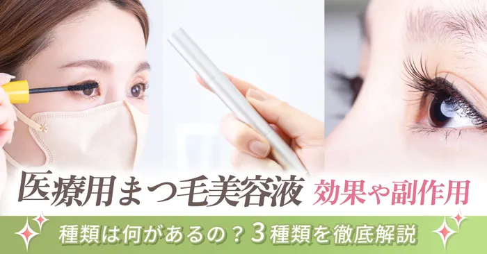 【効果や副作用を徹底解説】医療用まつ毛美容液の種類は何があるの?3種類の効果や副作用などの違いを徹底解説