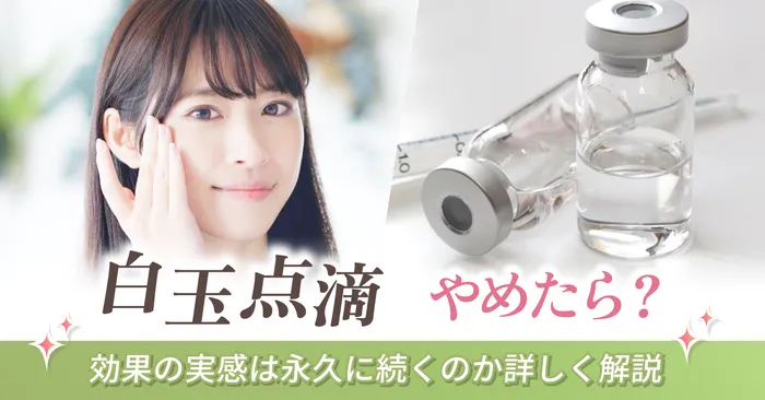 白玉点滴をやめたらどうなる?効果の実感は永久に続くのか詳しく解説
